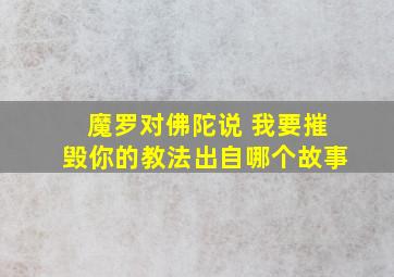 魔罗对佛陀说 我要摧毁你的教法出自哪个故事